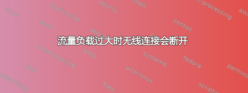 流量负载过大时无线连接会断开