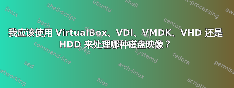 我应该使用 VirtualBox、VDI、VMDK、VHD 还是 HDD 来处理哪种磁盘映像？