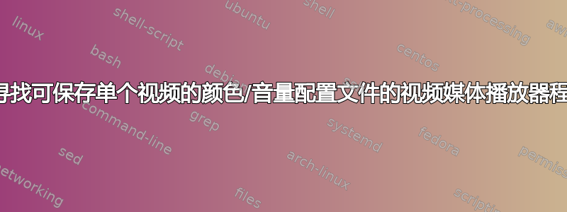 正在寻找可保存单个视频的颜色/音量配置文件的视频媒体播放器程序？