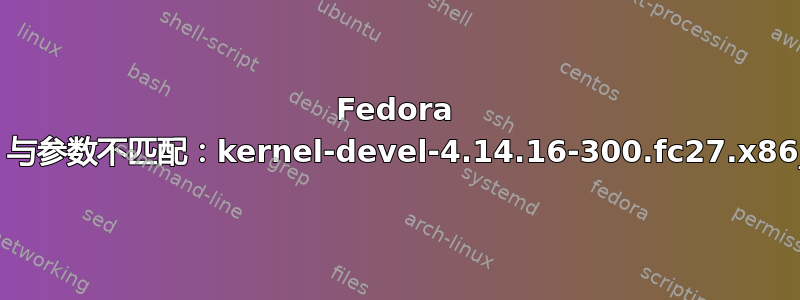 Fedora 27：与参数不匹配：kernel-devel-4.14.16-300.fc27.x86_64