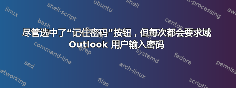 尽管选中了“记住密码”按钮，但每次都会要求域 Outlook 用户输入密码