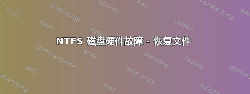 NTFS 磁盘硬件故障 - 恢复文件