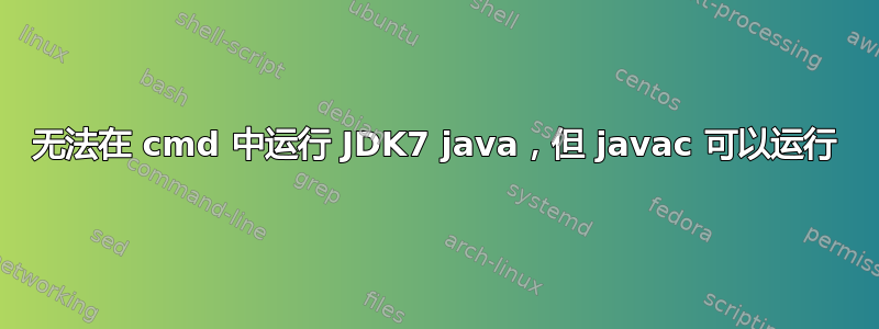 无法在 cmd 中运行 JDK7 java，但 javac 可以运行