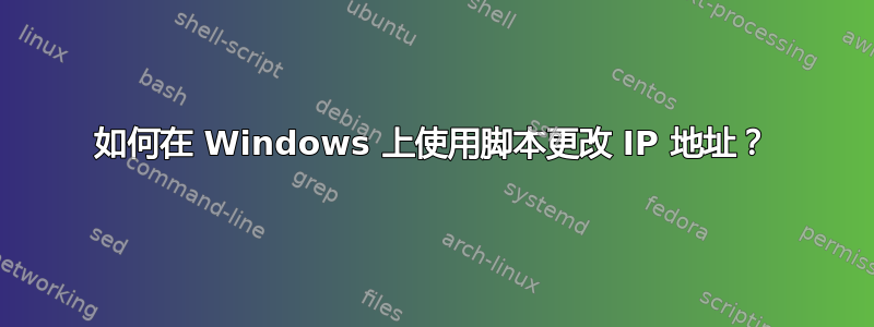 如何在 Windows 上使用脚本更改 IP 地址？