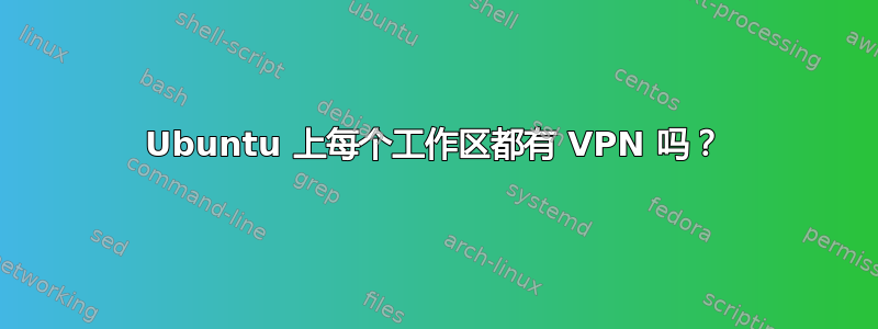 Ubuntu 上每个工作区都有 VPN 吗？