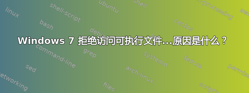 Windows 7 拒绝访问可执行文件...原因是什么？