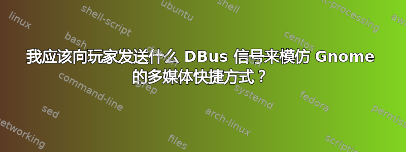 我应该向玩家发送什么 DBus 信号来模仿 Gnome 的多媒体快捷方式？