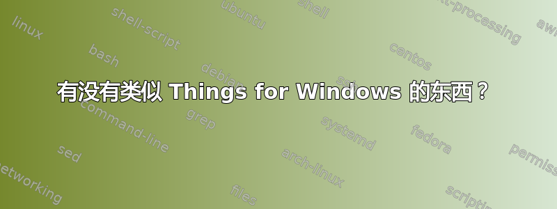 有没有类似 Things for Windows 的东西？