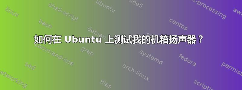 如何在 Ubuntu 上测试我的机箱扬声器？