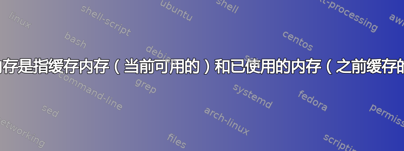 缓存内存是指缓存内存（当前可用的）和已使用的内存（之前缓存的）？