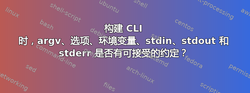 构建 CLI 时，argv、选项、环境变量、stdin、stdout 和 stderr 是否有可接受的约定？