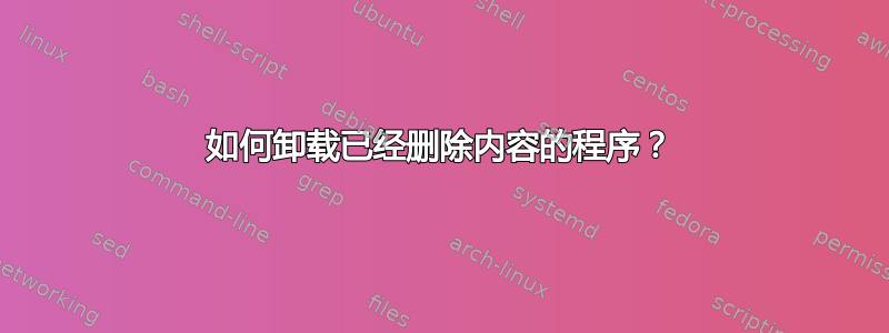 如何卸载已经删除内容的程序？