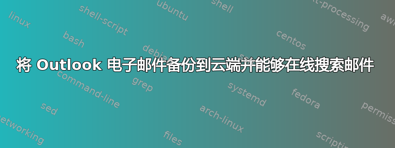 将 Outlook 电子邮件备份到云端并能够在线搜索邮件