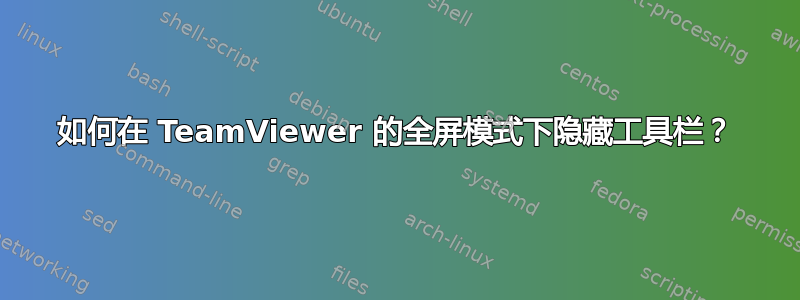 如何在 TeamViewer 的全屏模式下隐藏工具栏？