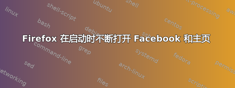 Firefox 在启动时不断打开 Facebook 和主页