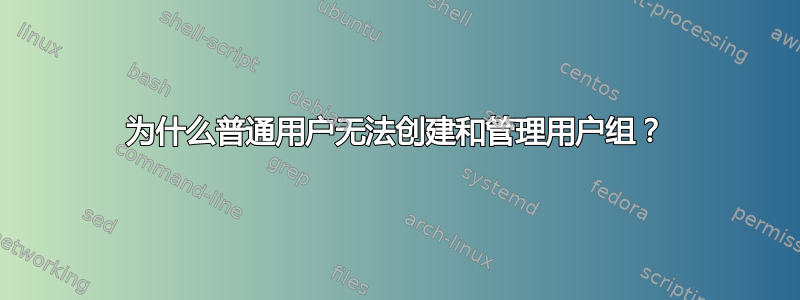 为什么普通用户无法创建和管理用户组？