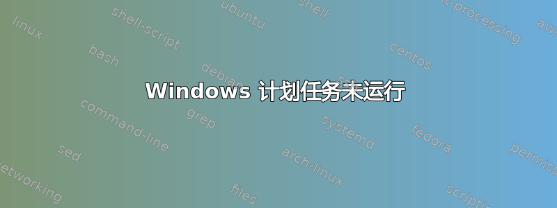 Windows 计划任务未运行