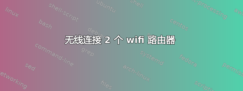 无线连接 2 个 wifi 路由器