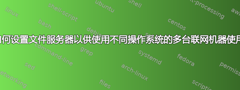 如何设置文件服务器以供使用不同操作系统的多台联网机器使用