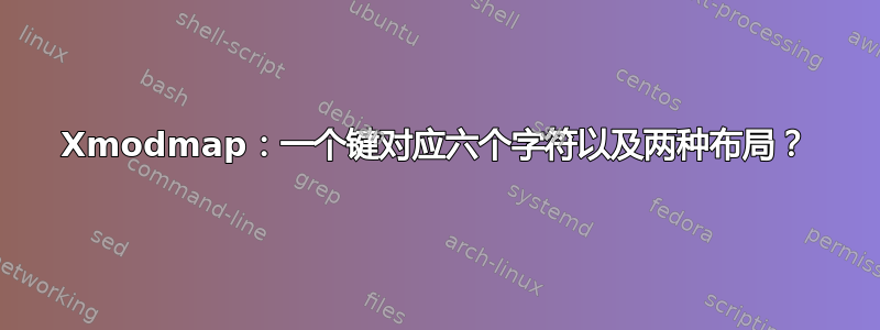 Xmodmap：一个键对应六个字符以及两种布局？