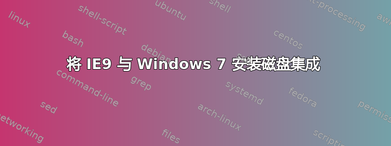 将 IE9 与 Windows 7 安装磁盘集成