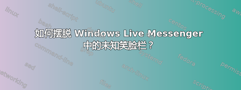 如何摆脱 Windows Live Messenger 中的未知笑脸栏？