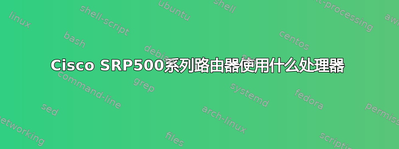 Cisco SRP500系列路由器使用什么处理器