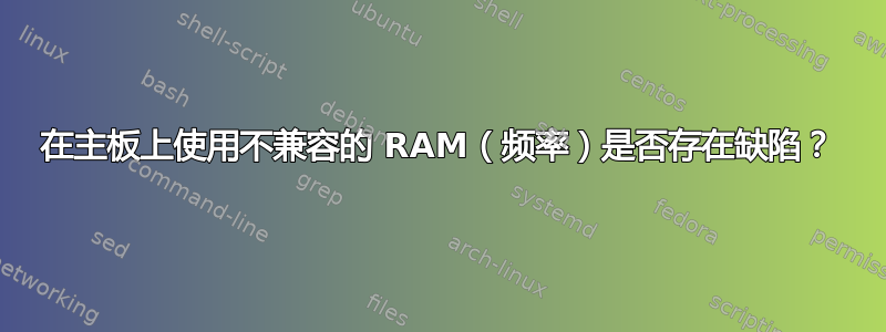 在主板上使用不兼容的 RAM（频率）是否存在缺陷？