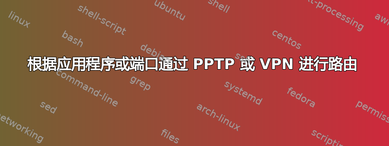 根据应用程序或端口通过 PPTP 或 VPN 进行路由