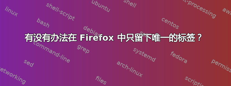 有没有办法在 Firefox 中只留下唯一的标签？