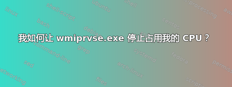 我如何让 wmiprvse.exe 停止占用我的 CPU？