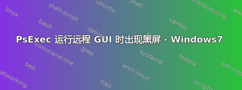 PsExec 运行远程 GUI 时出现黑屏 - Windows7