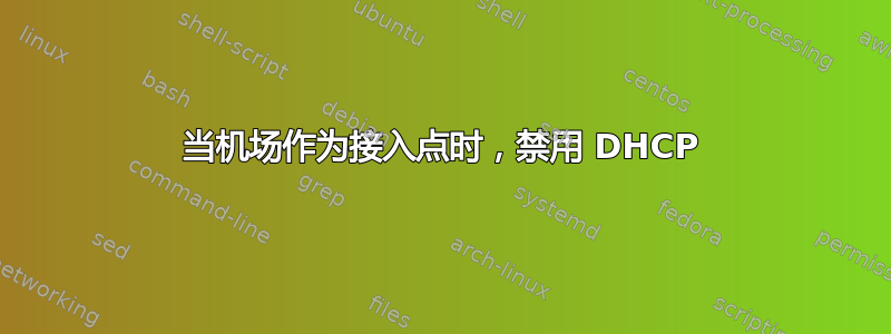 当机场作为接入点时，禁用 DHCP