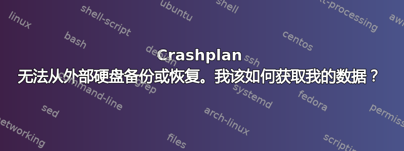 Crashplan 无法从外部硬盘备份或恢复。我该如何获取我的数据？