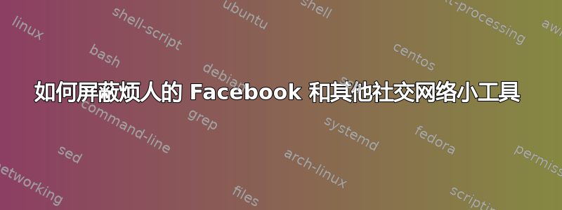 如何屏蔽烦人的 Facebook 和其他社交网络小工具