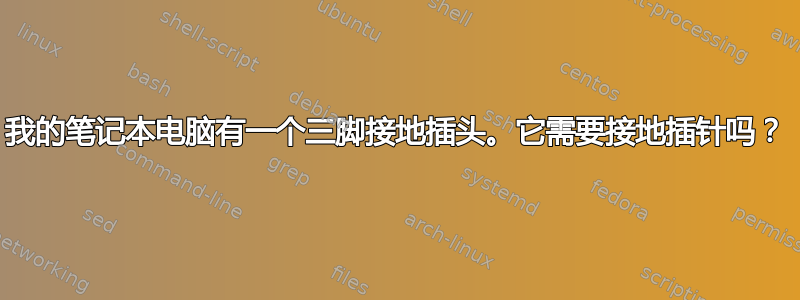 我的笔记本电脑有一个三脚接地插头。它需要接地插针吗？