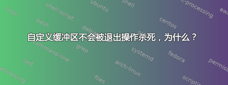 自定义缓冲区不会被退出操作杀死，为什么？