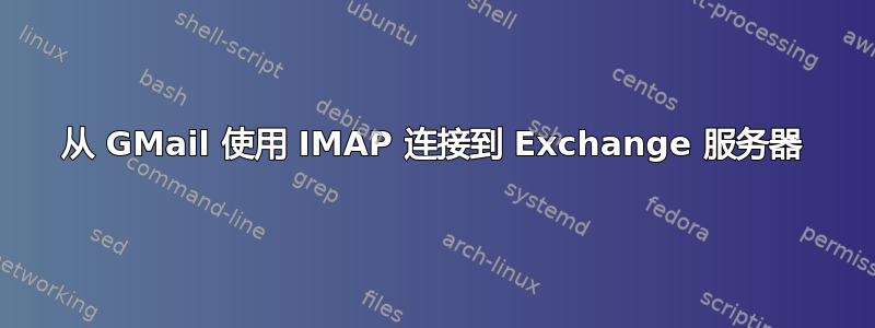 从 GMail 使用 IMAP 连接到 Exchange 服务器