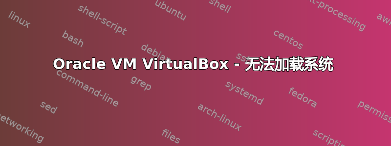 Oracle VM VirtualBox - 无法加载系统