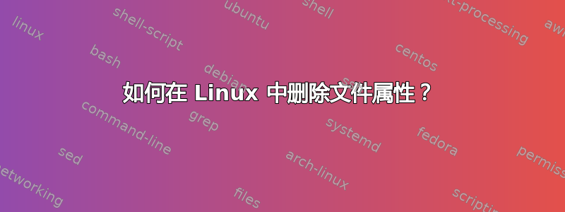 如何在 Linux 中删除文件属性？