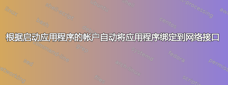 根据启动应用程序的帐户自动将应用程序绑定到网络接口