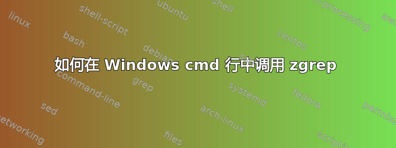 如何在 Windows cmd 行中调用 zgrep