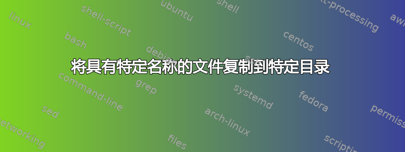 将具有特定名称的文件复制到特定目录