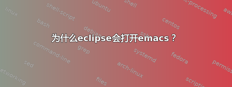 为什么eclipse会打开emacs？