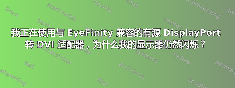 我正在使用与 EyeFinity 兼容的有源 DisplayPort 转 DVI 适配器，为什么我的显示器仍然闪烁？