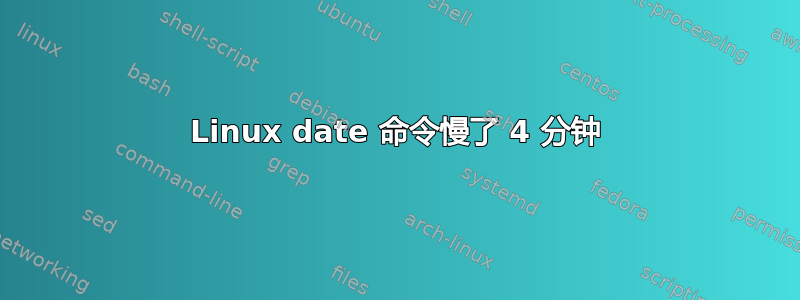 Linux date 命令慢了 4 分钟