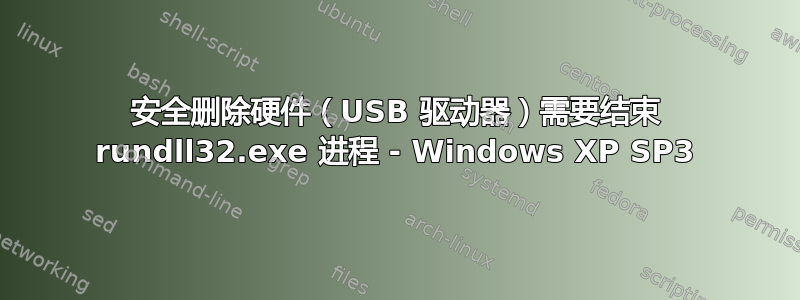 安全删除硬件（USB 驱动器）需要结束 rundll32.exe 进程 - Windows XP SP3