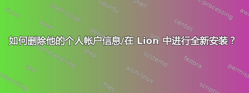 如何删除他的个人帐户信息/在 Lion 中进行全新安装？