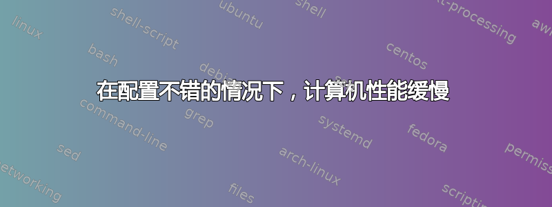 在配置不错的情况下，计算机性能缓慢