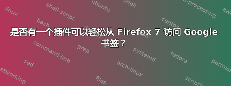 是否有一个插件可以轻松从 Firefox 7 访问 Google 书签？